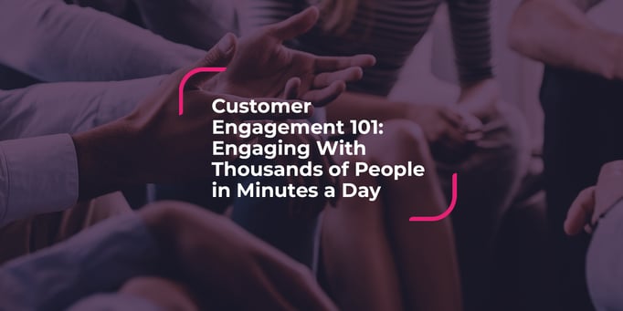 Customer Engagement 101: Engaging With Thousands of People in Minutes a Day