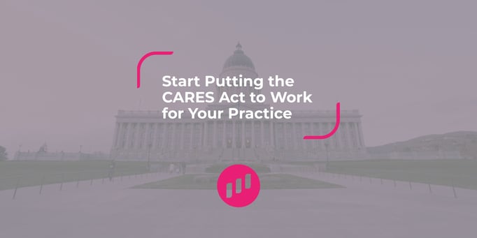 Start Putting the CARES Act to Work for Your Practice